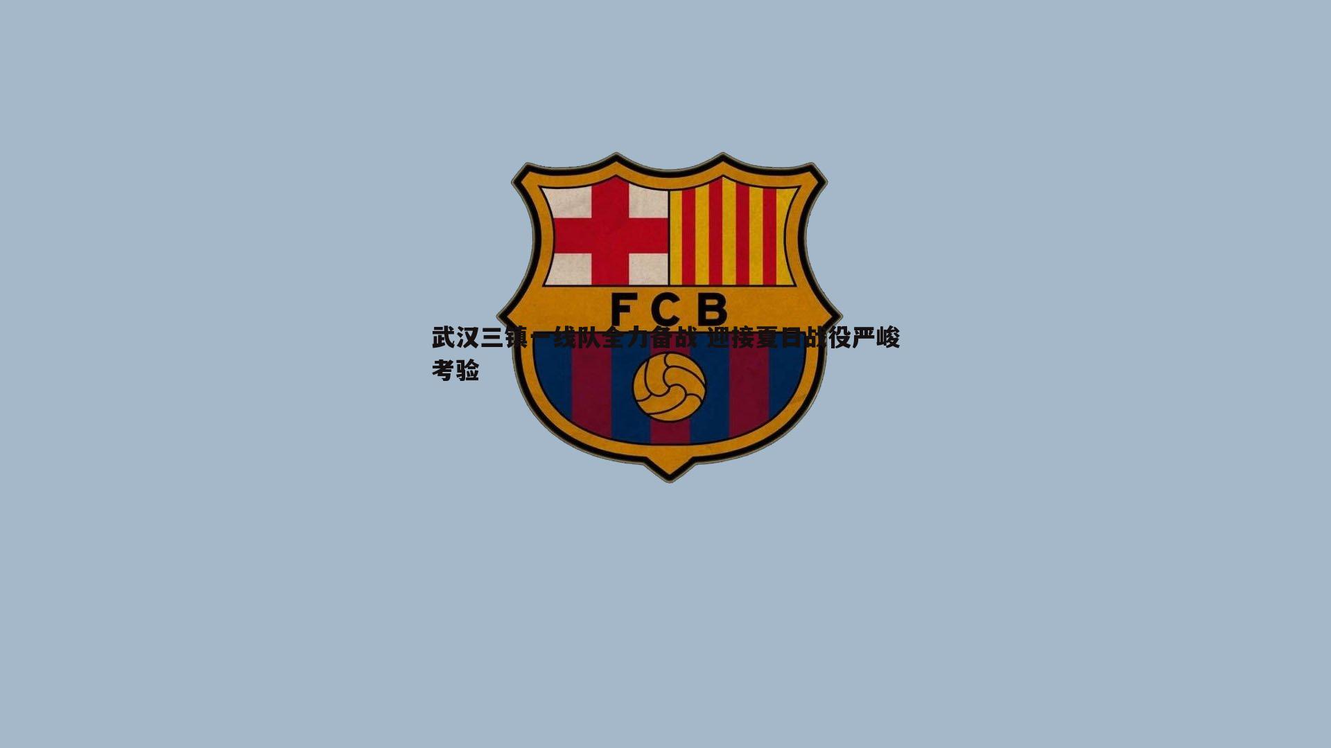 1xbet-武汉三镇一线队全力备战 迎接夏日战役严峻考验