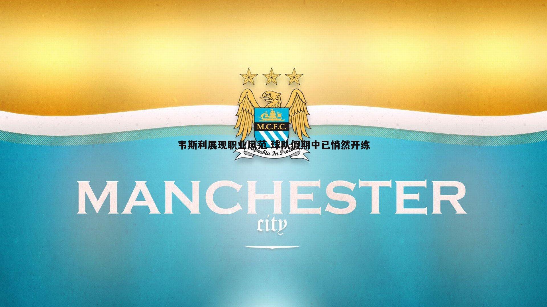 韦斯利展现职业风范 球队假期中已悄然开练