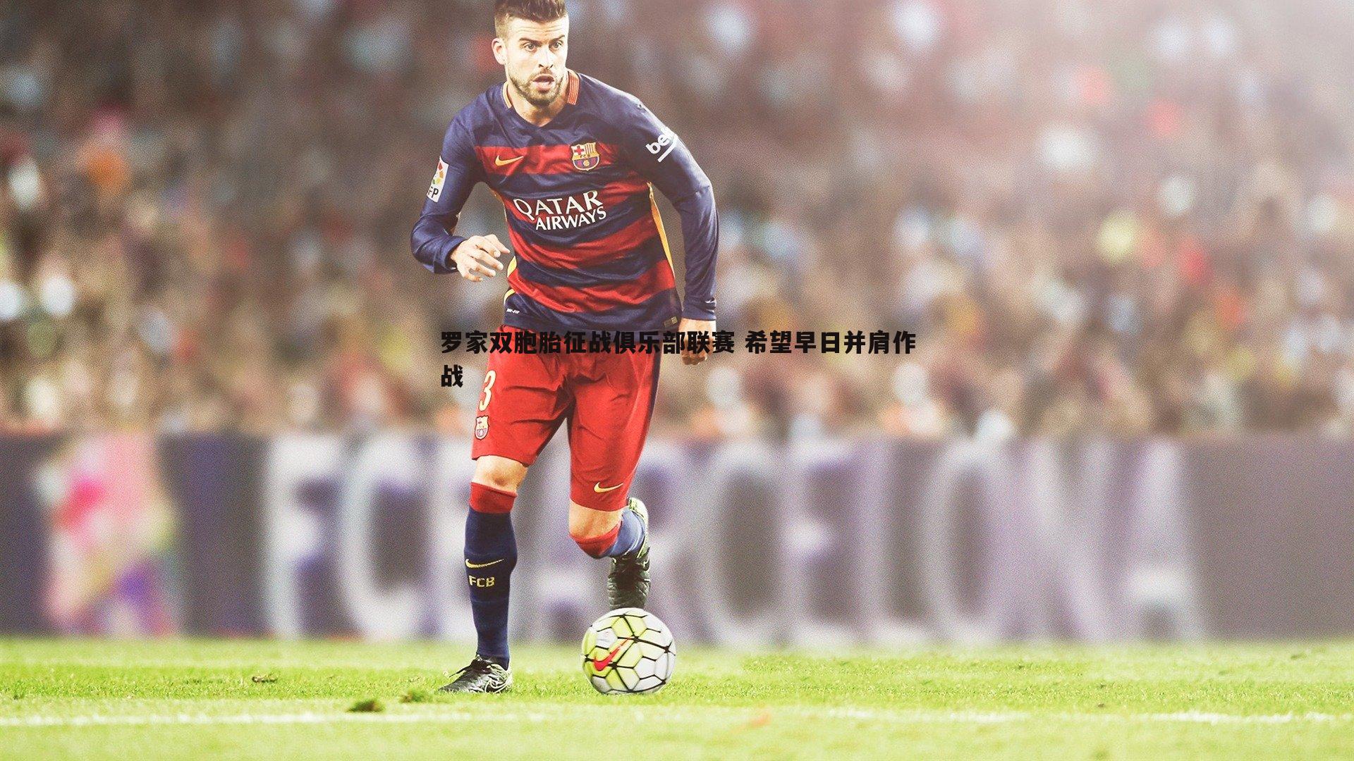 罗家双胞胎征战俱乐部联赛 希望早日并肩作战