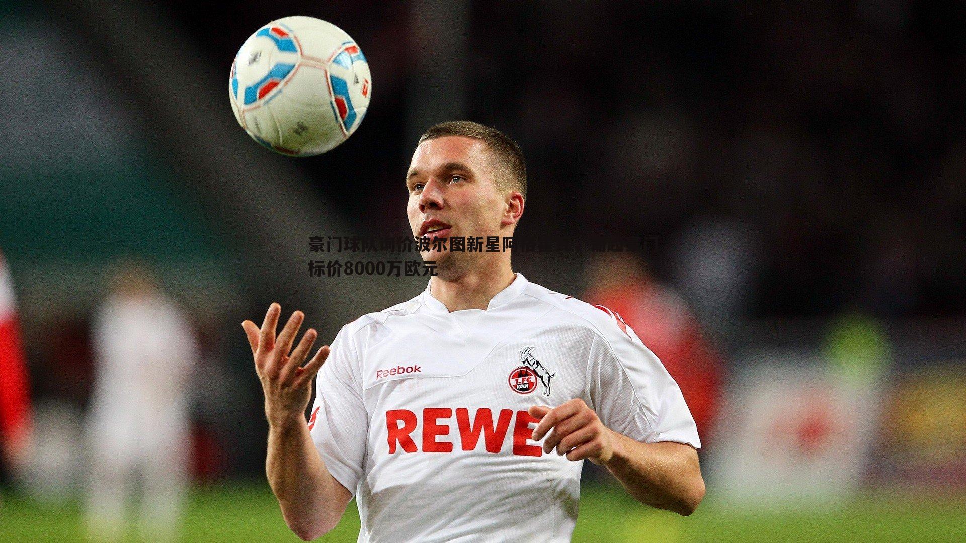 1xbet-豪门球队询价波尔图新星阿格霍瓦，葡超豪门标价8000万欧元