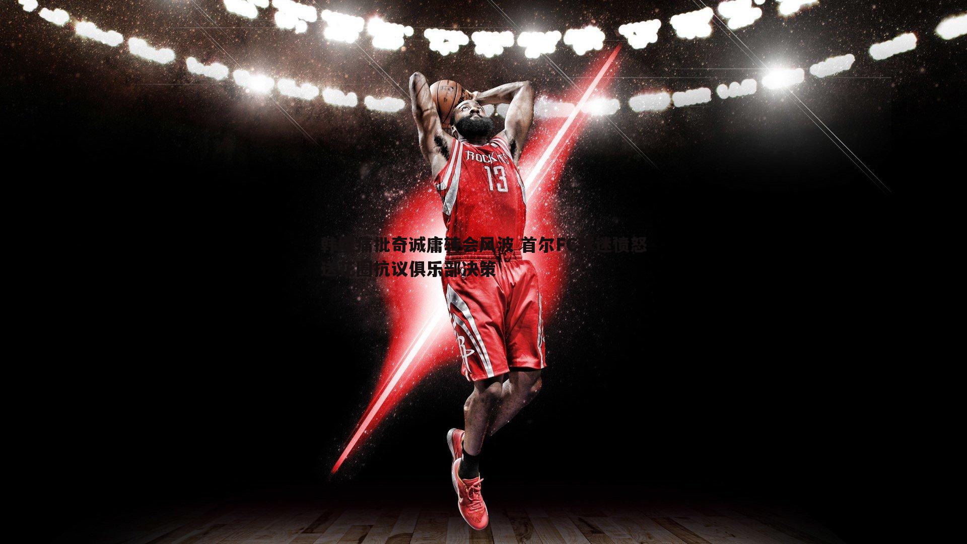 1xbet-韩媒痛批奇诚庸转会风波 首尔FC球迷愤怒送花圈抗议俱乐部决策