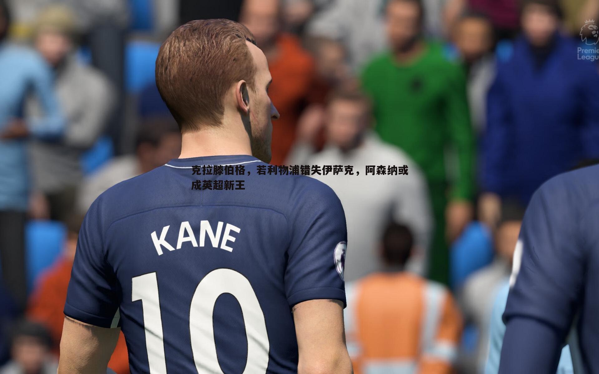 克拉滕伯格，若利物浦错失伊萨克，阿森纳或成英超新王