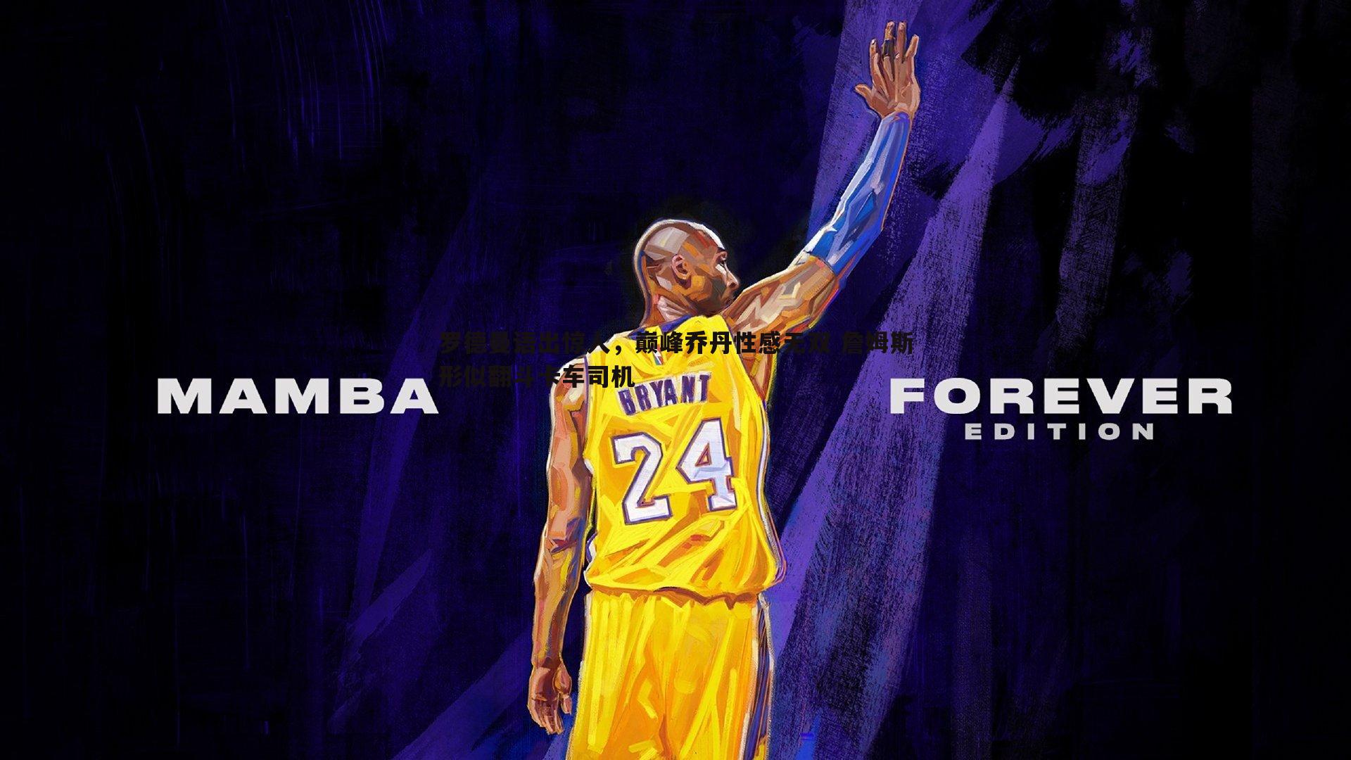 1xbet-罗德曼语出惊人，巅峰乔丹性感无双 詹姆斯形似翻斗卡车司机