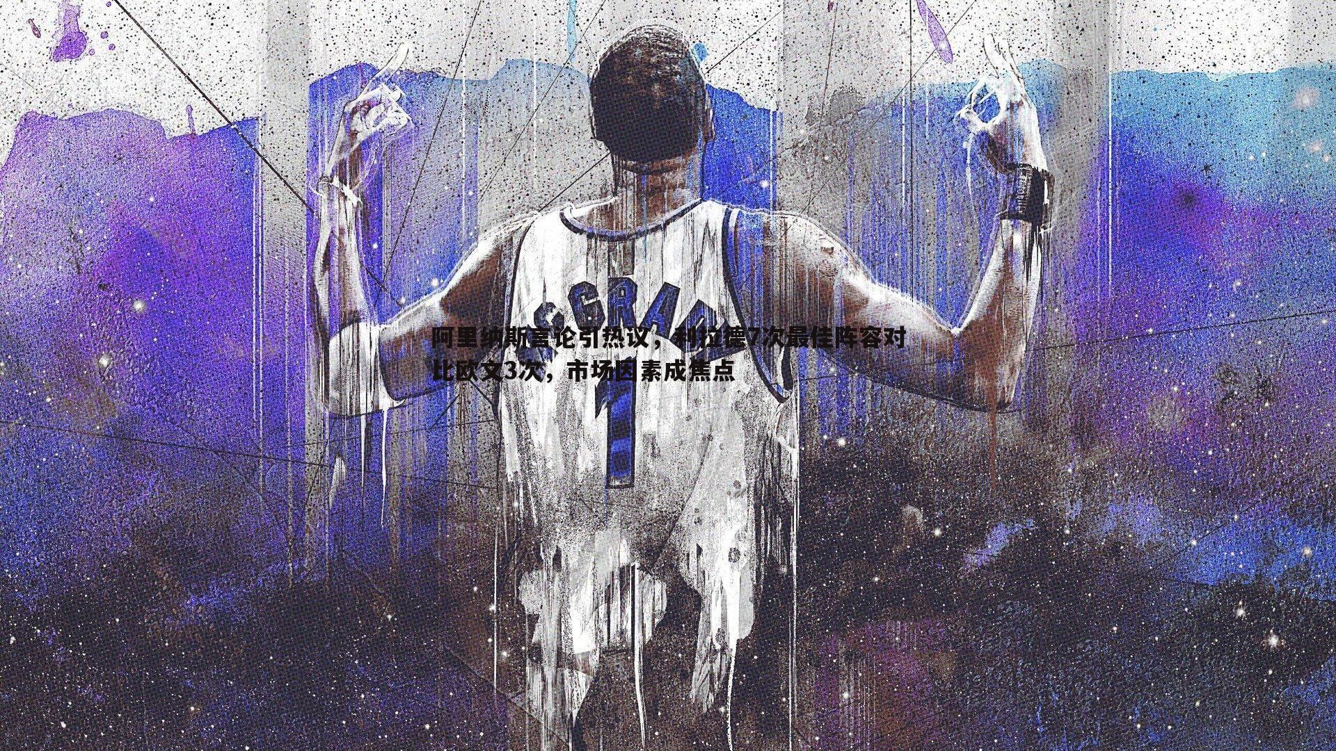1xbet-阿里纳斯言论引热议，利拉德7次最佳阵容对比欧文3次，市场因素成焦点