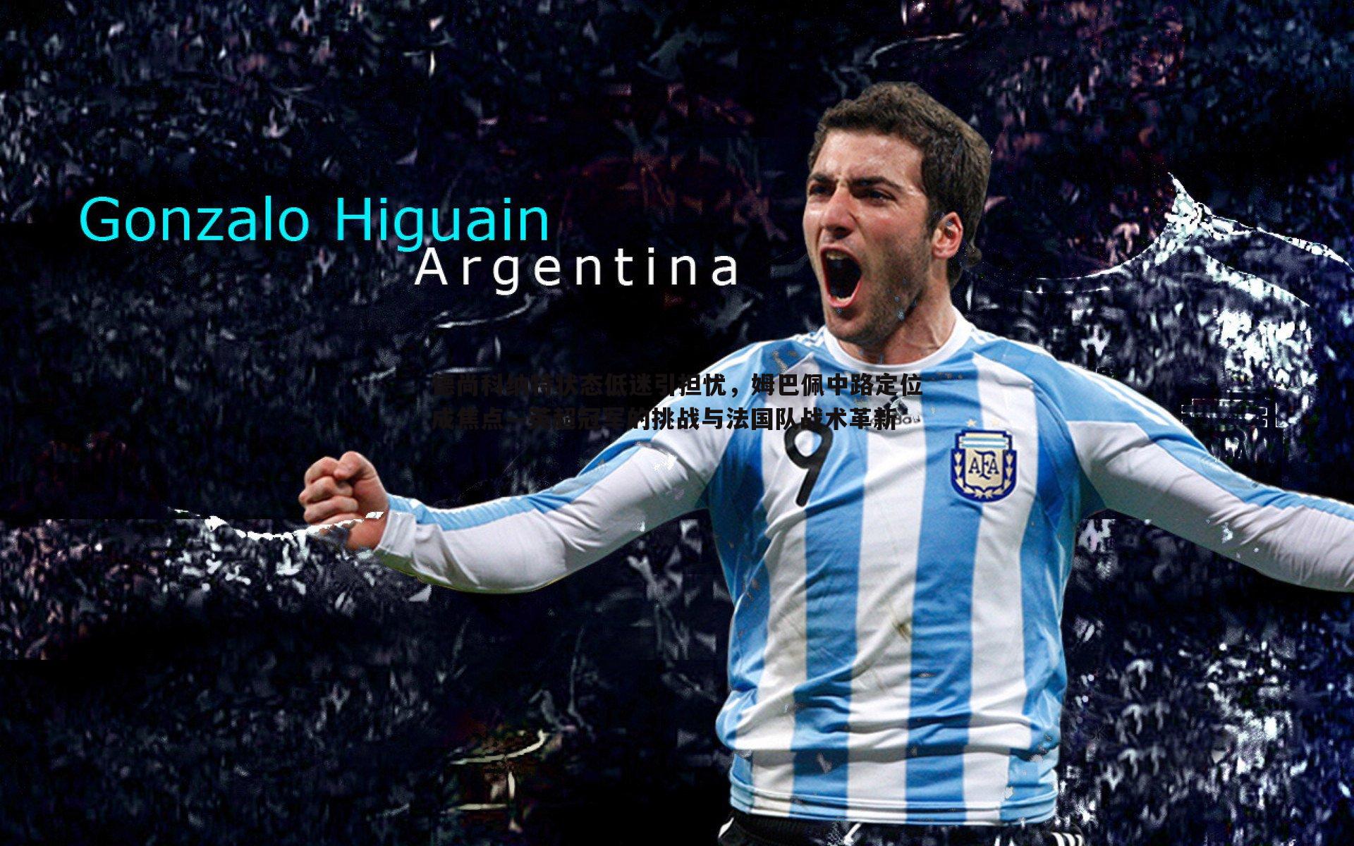 1xbet-德尚科纳特状态低迷引担忧，姆巴佩中路定位成焦点—英超冠军的挑战与法国队战术革新