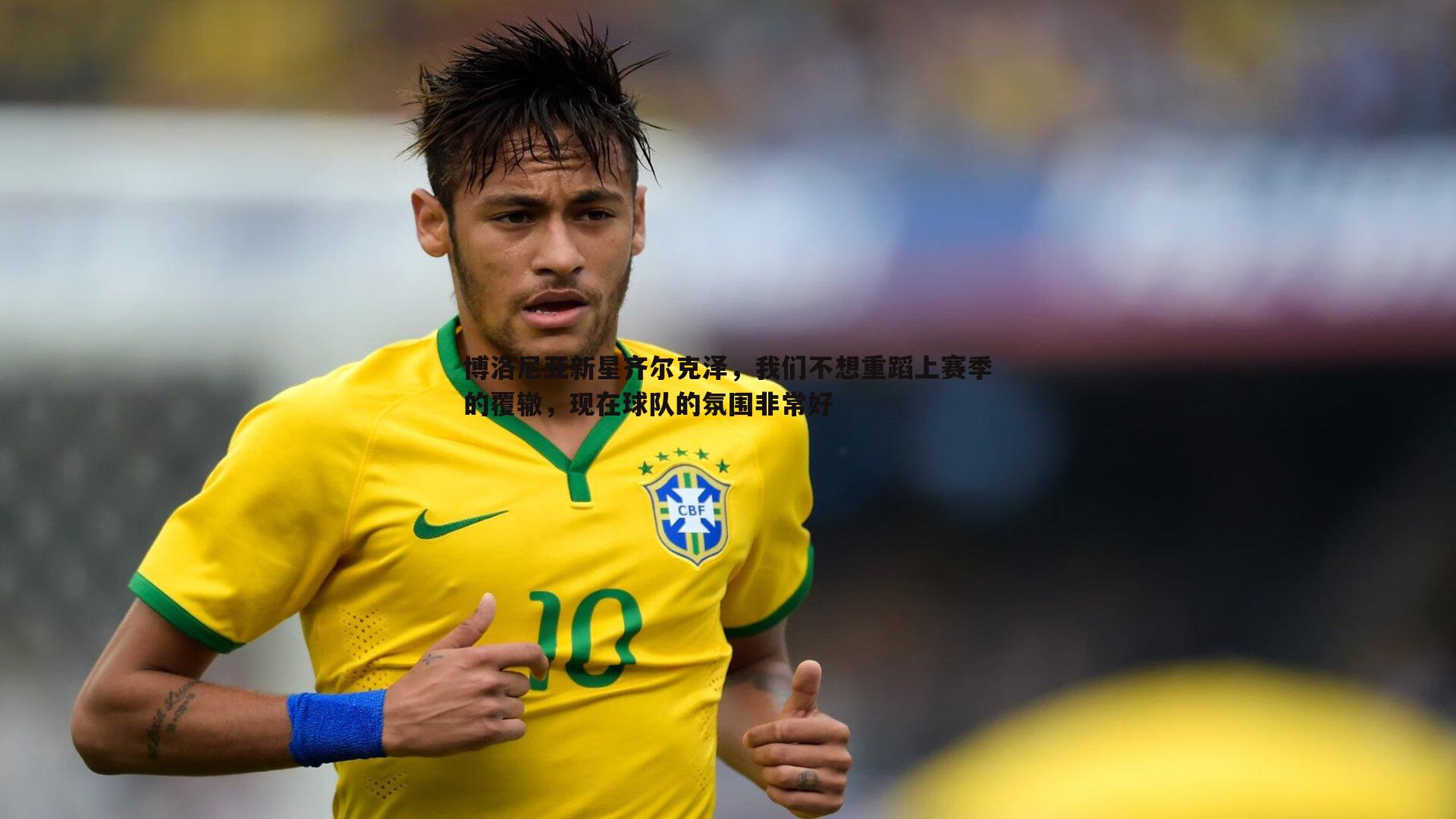 博洛尼亚新星齐尔克泽,我们不想重蹈上赛季的覆辙,现在球队的氛围非常好