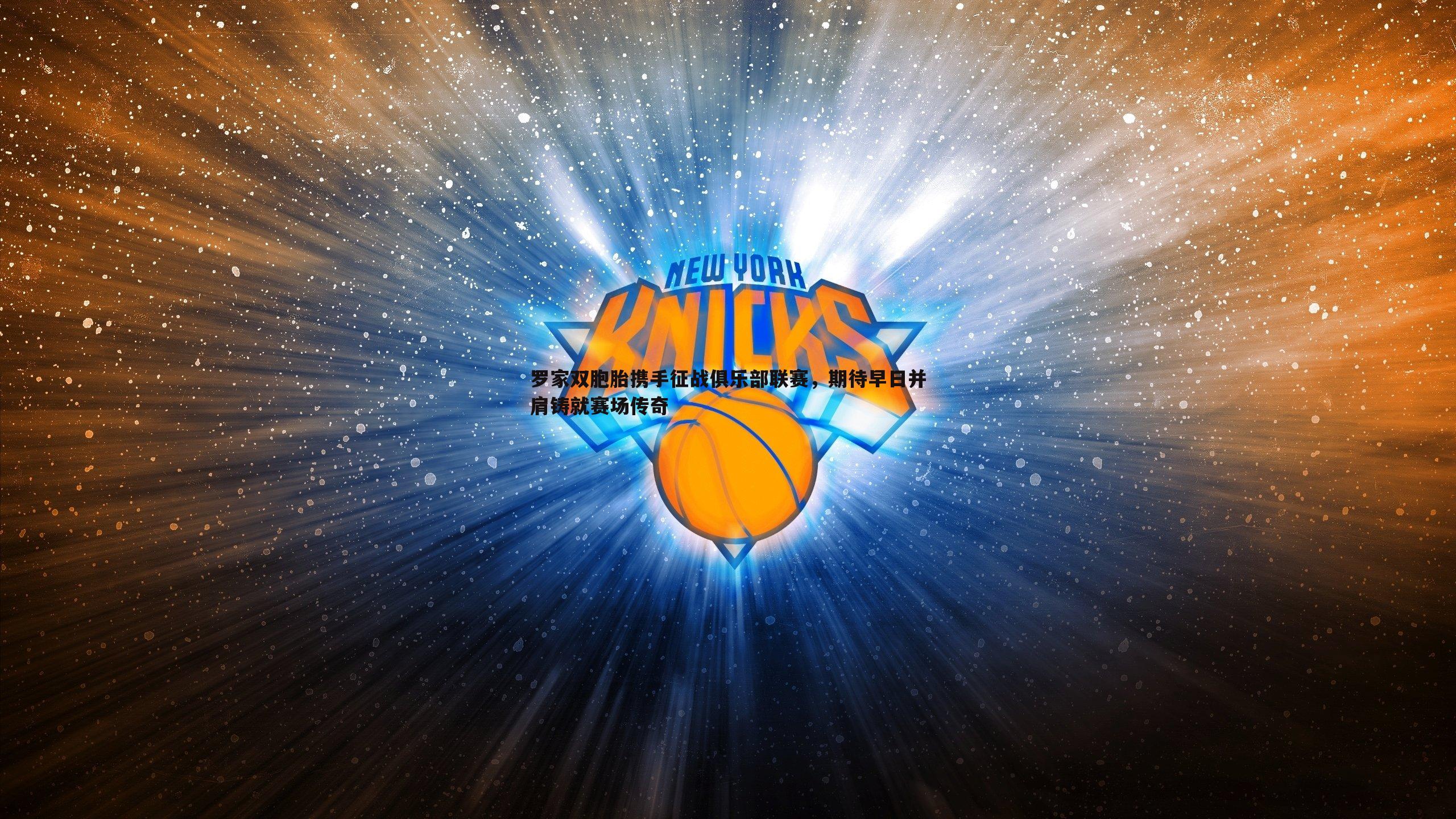 1xbet-罗家双胞胎携手征战俱乐部联赛，期待早日并肩铸就赛场传奇