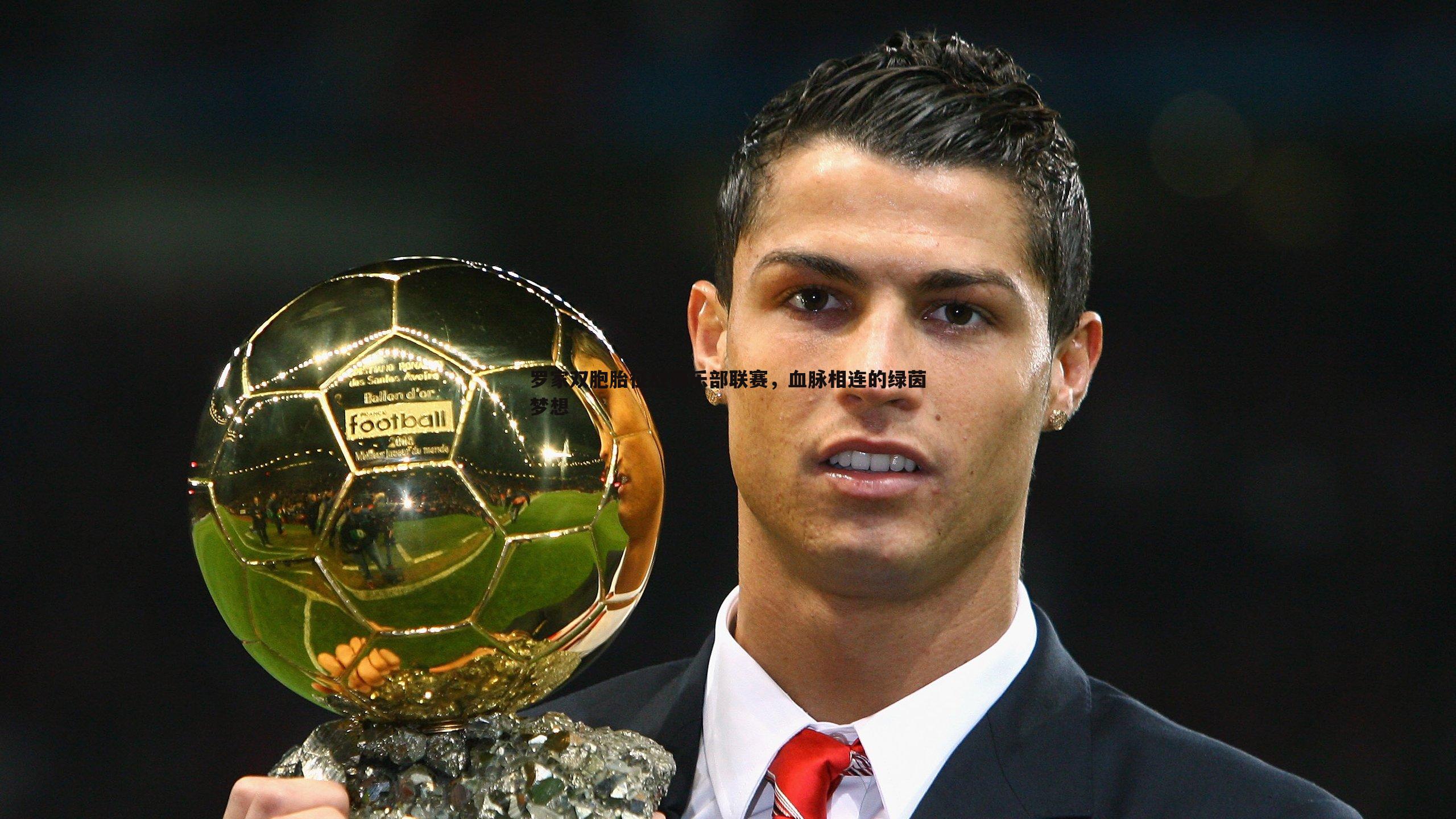 罗家双胞胎征战俱乐部联赛,血脉相连的绿茵梦想