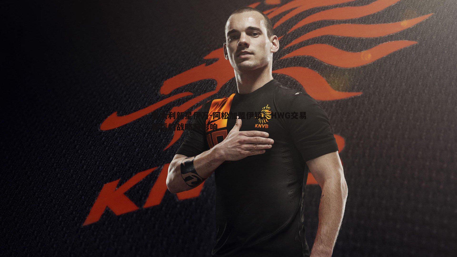 意大利新星伊万-阿松加盟伊镇，HWG交易背后的战略与影响