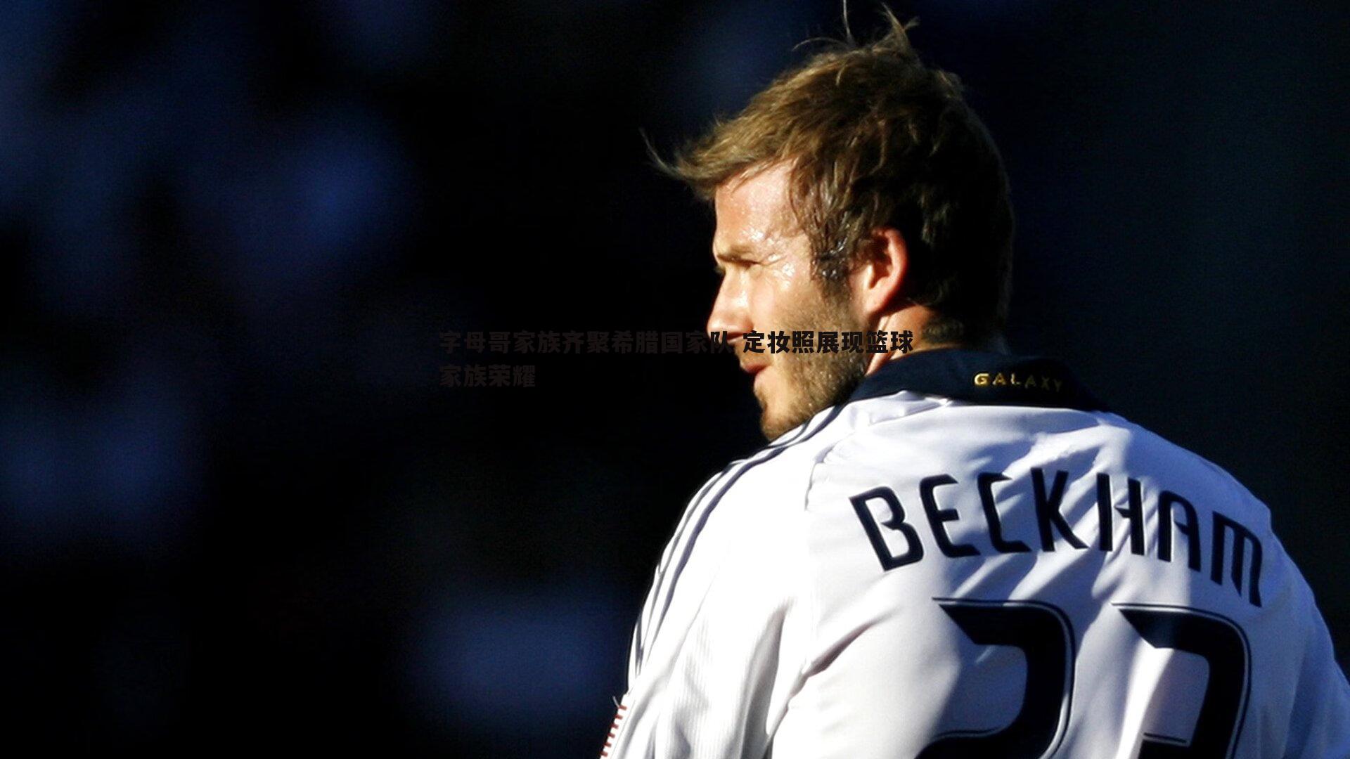 1xbet-字母哥家族齐聚希腊国家队 定妆照展现篮球家族荣耀